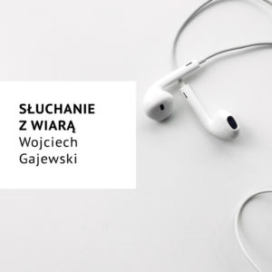 Słuchanie z wiarą – Wojciech Gajewski